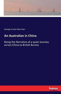 Cover image for An Australian in China: Being the Narrative of a quiet Journey across China to British Burma