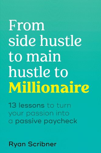 Cover image for From Side Hustle to Main Hustle to Millionaire: 13 Lessons to Turn Your Passion Into a Passive Paycheck