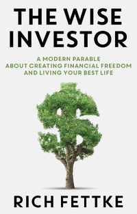 Cover image for The Wise Investor: A Modern Parable about Creating Financial Freedom and Living Your Best Life