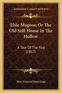 Cover image for Elsie Magoon or the Old Still House in the Hollow: A Tale of the Past (1867)