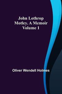 Cover image for John Lothrop Motley. a memoir - Volume 1