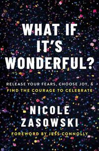 Cover image for What If It's Wonderful?: Release Your Fears, Choose Joy, and Find the Courage to Celebrate