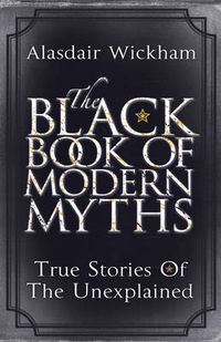 Cover image for The Black Book of Modern Myths: True Stories of the Unexplained