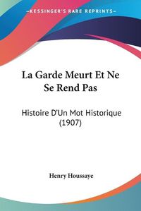 Cover image for La Garde Meurt Et Ne Se Rend Pas: Histoire D'Un Mot Historique (1907)