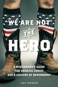 Cover image for We Are Not the Hero: A Missionary's Guide to Sharing Christ, Not a Culture of Dependency