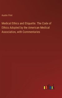 Cover image for Medical Ethics and Etiquette. The Code of Ethics Adopted by the American Medical Association, with Commentaries