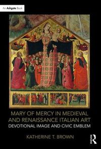 Cover image for Mary of Mercy in Medieval and Renaissance Italian Art: Devotional image and civic emblem