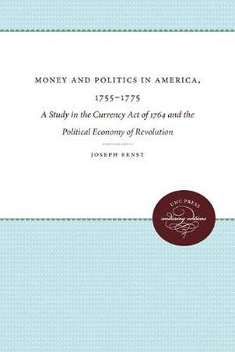 Cover image for Money and Politics in America, 1755-1775: A Study in the Currency Act of 1764 and the Political Economy of Revolution