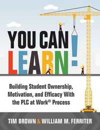 Cover image for You Can Learn!: Building Student Ownership, Motivation, and Efficacy with the Plc Process (Strategies for Plc Teams to Improve Student Engagement and Promote Self-Efficacy in the Classroom)