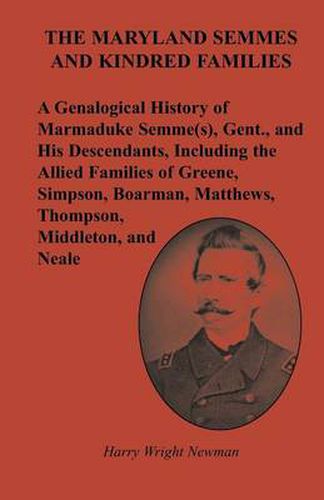 The Maryland Semmes and Kindred Families: A Genealogical History of Marmaduke Semme(s), Gent., and His Descendants, Including the Allied Families of Greene, Simpson, Boarman, Matthews, Thompson, Middleton, and Neale