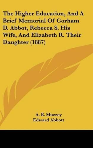 Cover image for The Higher Education, and a Brief Memorial of Gorham D. Abbot, Rebecca S. His Wife, and Elizabeth R. Their Daughter (1887)