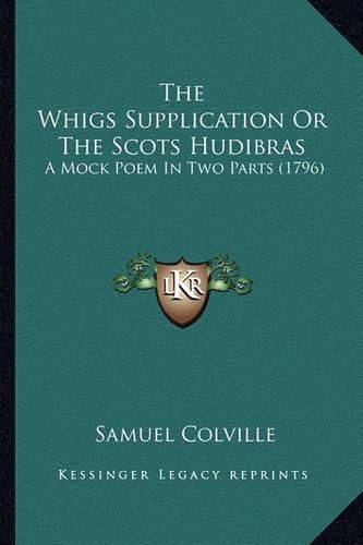 The Whigs Supplication or the Scots Hudibras the Whigs Supplication or the Scots Hudibras: A Mock Poem in Two Parts (1796) a Mock Poem in Two Parts (1796)