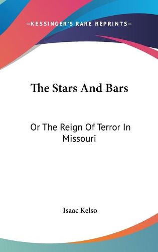 Cover image for The Stars and Bars: Or the Reign of Terror in Missouri