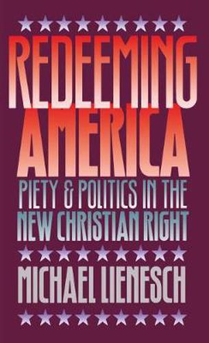 Cover image for Redeeming America: Piety and Politics in the New Christian Right