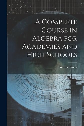 A Complete Course in Algebra for Academies and High Schools