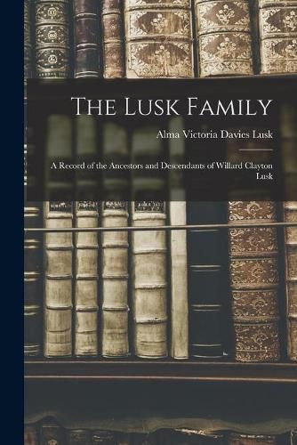 Cover image for The Lusk Family; a Record of the Ancestors and Descendants of Willard Clayton Lusk