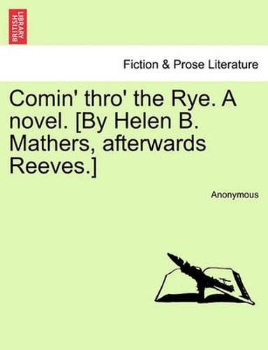 Cover image for Comin' Thro' the Rye. a Novel. [By Helen B. Mathers, Afterwards Reeves.] Vol. III