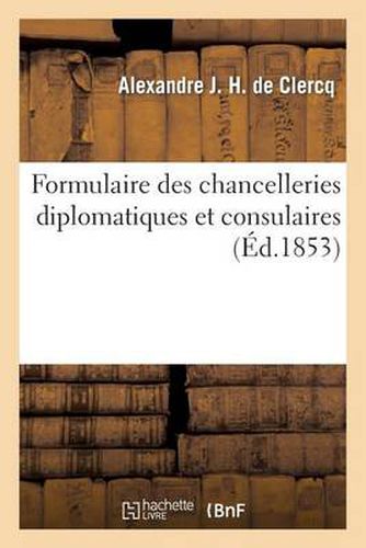 Formulaire Des Chancelleries Diplomatiques Et Consulaires, Suivi Du Tarif Des Chancelleries: Et Du Texte Des Principales Lois Relatives Aux Consulats. 2e Edition