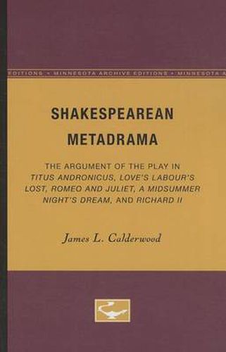 Shakespearean Metadrama: The Argument of the Play in Titus Andronicus, Love's Labour's Lost, Romeo and Juliet, A Midsummer Night's Dream, and Richard II