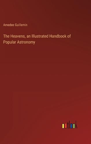 Cover image for The Heavens, an Illustrated Handbook of Popular Astronomy