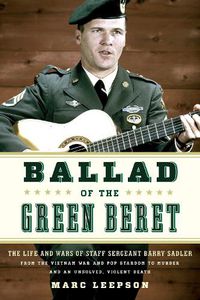 Cover image for Ballad of the Green Beret: The Life and Wars of Staff Sergeant Barry Sadler from the Vietnam War and Pop Stardom to Murder and an Unsolved, Violent Death