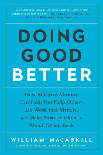 Cover image for Doing Good Better: How Effective Altruism Can Help You Help Others, Do Work that Matters, and Make Smarter Choices about Giving Back
