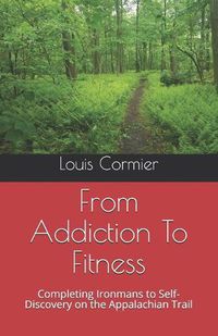 Cover image for From Addiction To Fitness: Completing Ironmans to Self-Discovery on the Appalachian Trail