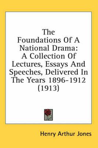 The Foundations of a National Drama: A Collection of Lectures, Essays and Speeches, Delivered in the Years 1896-1912 (1913)