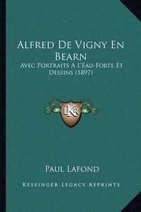 Cover image for Alfred de Vigny En Bearn: Avec Portraits A L'Eau-Forte Et Dessins (1897)