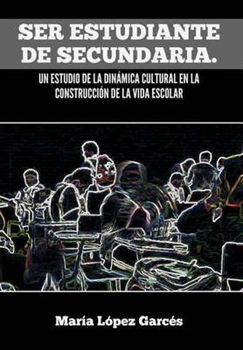 Cover image for Ser Estudiante de Secundaria. Un Estudio de La Dinamica Cultural En La Construccion de La Vida Escolar