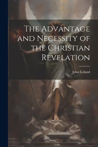 Cover image for The Advantage and Necessity of the Christian Revelation