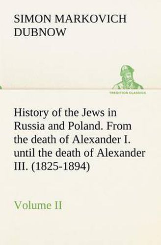 Cover image for History of the Jews in Russia and Poland. Volume II From the death of Alexander I. until the death of Alexander III. (1825-1894)