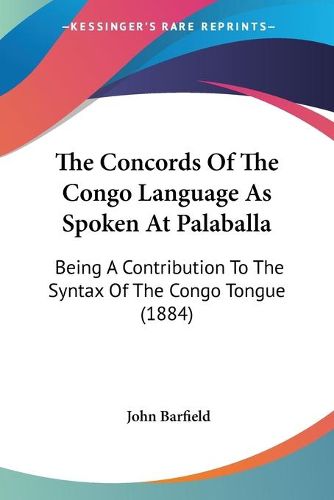 Cover image for The Concords of the Congo Language as Spoken at Palaballa the Concords of the Congo Language as Spoken at Palaballa: Being a Contribution to the Syntax of the Congo Tongue (1884being a Contribution to the Syntax of the Congo Tongue (1884) )