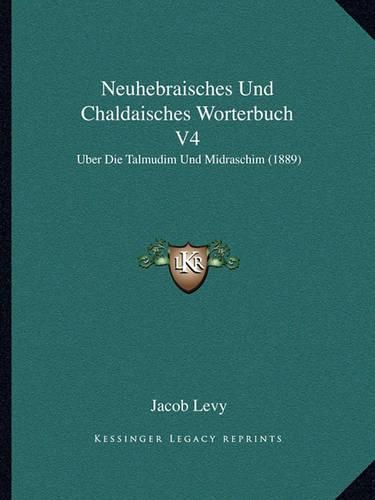 Neuhebraisches Und Chaldaisches Worterbuch V4: Uber Die Talmudim Und Midraschim (1889)