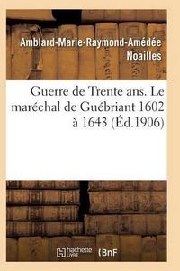 Cover image for Guerre de Trente Ans. Le Marechal de Guebriant (1602 A 1643)