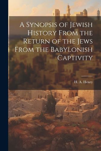 Cover image for A Synopsis of Jewish History From the Return of the Jews From the Babylonish Captivity