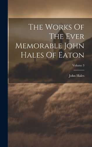 Cover image for The Works Of The Ever Memorable John Hales Of Eaton; Volume 3