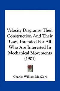 Cover image for Velocity Diagrams: Their Construction and Their Uses, Intended for All Who Are Interested in Mechanical Movements (1901)