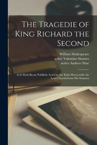 Cover image for The Tragedie of King Richard the Second: as It Hath Beene Publikely Acted by the Right Honourable the Lord Chamberlaine His Seruants