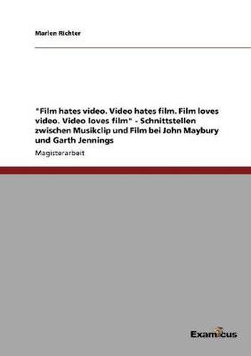 Film hates video. Video hates film. Film loves video. Video loves film - Schnittstellen zwischen Musikclip und Film bei John Maybury und Garth Jennings