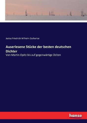 Cover image for Auserlesene Stucke der besten deutschen Dichter: Von Martin Opitz bis auf gegenwartige Zeiten