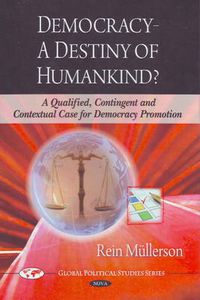 Cover image for Democracy -- A Destiny of Humankind?: A Qualified, Contingent & Contextual Case for Democracy Promotion