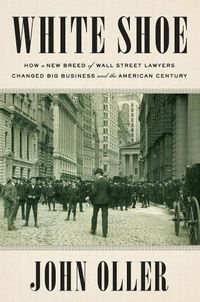 Cover image for White Shoe: How a New Breed of Wall Street Lawyers Changed Big Business and the Amer ican Century