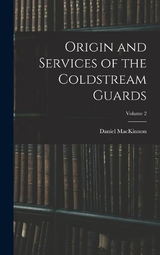 Origin and Services of the Coldstream Guards; Volume 2