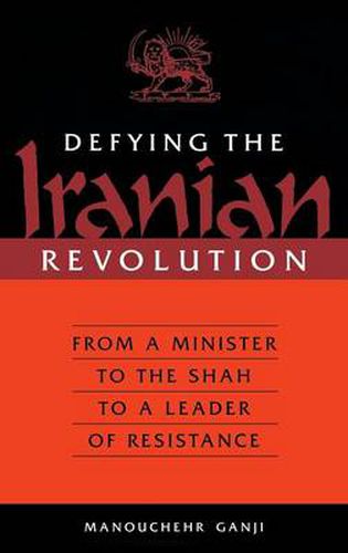 Defying the Iranian Revolution: From a Minister to the Shah to a Leader of Resistance