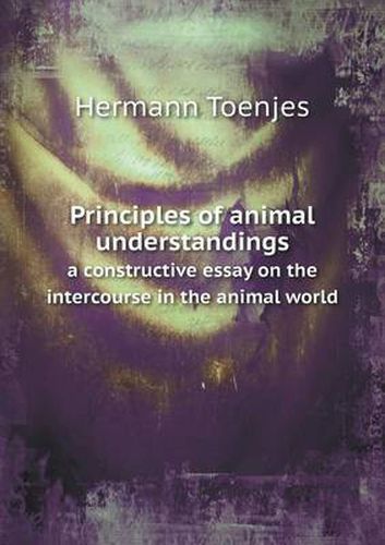 Cover image for Principles of animal understandings a constructive essay on the intercourse in the animal world