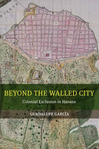 Cover image for Beyond the Walled City: Colonial Exclusion in Havana