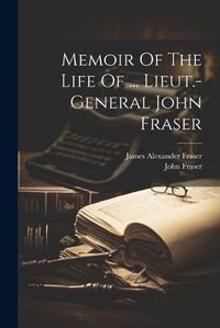 Cover image for Memoir Of The Life Of ... Lieut.-general John Fraser