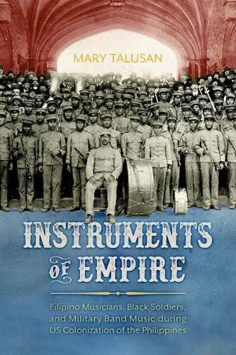 Cover image for Instruments of Empire: Filipino Musicians, Black Soldiers, and Military Band Music during US Colonization of the Philippines