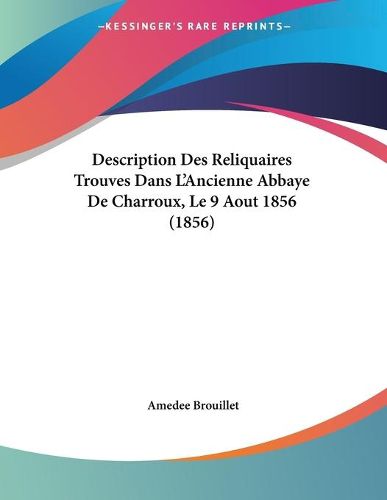 Cover image for Description Des Reliquaires Trouves Dans L'Ancienne Abbaye de Charroux, Le 9 Aout 1856 (1856)